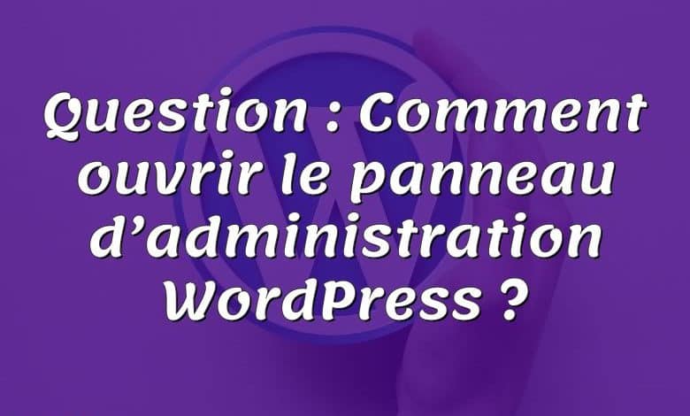 Question : Comment ouvrir le panneau d’administration WordPress ?